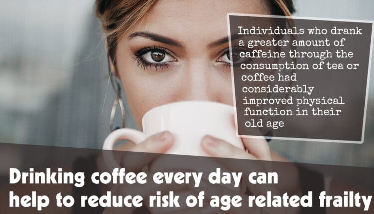 Drinking Coffee Every Day Can Help To Reduce Risk Of Age Related Frailty F