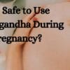 Is Ashwagandha Safe to Use During Pregnancy?